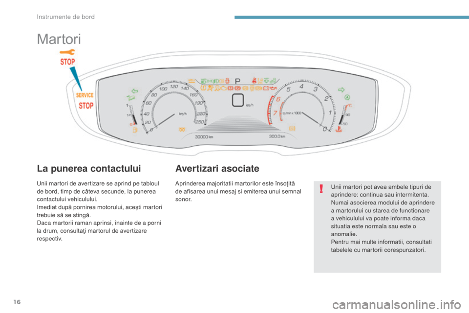 Peugeot 3008 Hybrid 4 2017  Manualul de utilizare (in Romanian) 16
3008-2_ro_Chap01_instruments-de-bord_ed01-2016
Martori
La punerea contactului
Unii martori de avertizare se aprind pe tabloul 
de bord, timp de câteva secunde, la punerea 
contactului vehiculului.