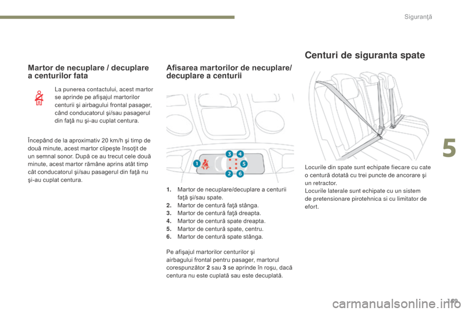 Peugeot 3008 Hybrid 4 2017  Manualul de utilizare (in Romanian) 169
3008-2_ro_Chap05_securite_ed01-2016
Centuri de siguranta spate
Locurile din spate sunt echipate fiecare cu cate 
o centură dotată cu trei puncte de ancorare şi 
u n r e t r a c t o r.
Locurile 