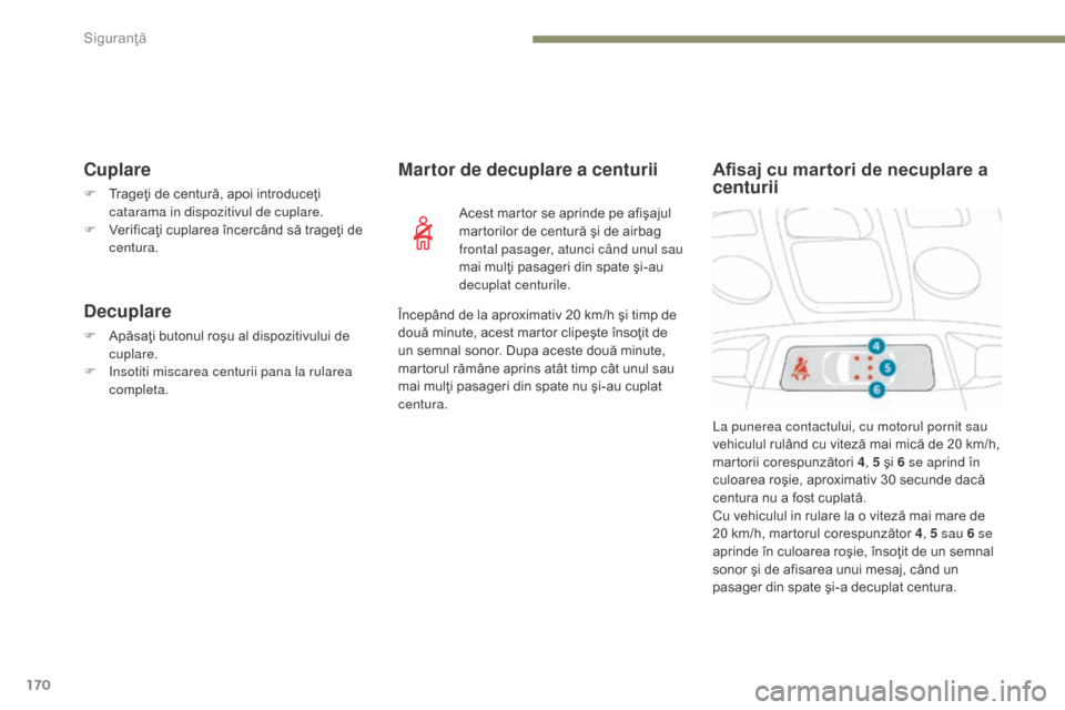 Peugeot 3008 Hybrid 4 2017  Manualul de utilizare (in Romanian) 170
3008-2_ro_Chap05_securite_ed01-2016
Cuplare
F Trageţi de centură, apoi introduceţi catarama in dispozitivul de cuplare.
F
 
V
 erificaţi cuplarea încercând să trageţi de 
centura.
Decuplar