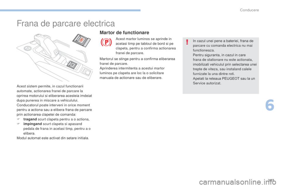 Peugeot 3008 Hybrid 4 2017 Manualul de utilizare (in Romanian) 203
3008-2_ro_Chap06_conduite_ed01-2016
Frana de parcare electrica
Acest sistem permite, in cazul functionarii
automate, actionarea franei de parcare la
oprirea motorului si eliberarea acesteia imde Peugeot 3008 Hybrid 4 2017 Manualul de utilizare (in Romanian) 203
3008-2_ro_Chap06_conduite_ed01-2016
Frana de parcare electrica
Acest sistem permite, in cazul functionarii
automate, actionarea franei de parcare la
oprirea motorului si eliberarea acesteia imde