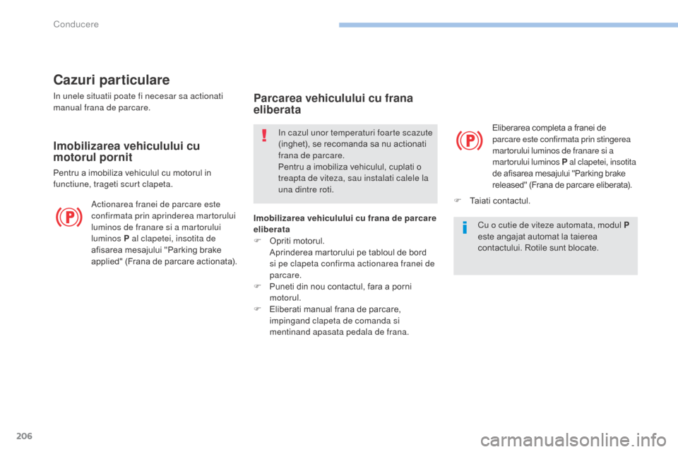 Peugeot 3008 Hybrid 4 2017 Manualul de utilizare (in Romanian) 206
3008-2_ro_Chap06_conduite_ed01-2016
Cazuri particulare
In unele situatii poate fi necesar sa actionati
manual frana de parcare.
Imobilizarea vehiculului cu
motorul pornit
Pentru a imobiliza vehi Peugeot 3008 Hybrid 4 2017 Manualul de utilizare (in Romanian) 206
3008-2_ro_Chap06_conduite_ed01-2016
Cazuri particulare
In unele situatii poate fi necesar sa actionati
manual frana de parcare.
Imobilizarea vehiculului cu
motorul pornit
Pentru a imobiliza vehi