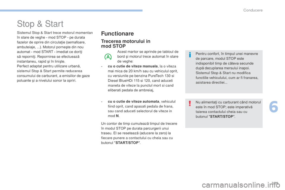 Peugeot 3008 Hybrid 4 2017  Manualul de utilizare (in Romanian) 219
3008-2_ro_Chap06_conduite_ed01-2016
Stop & Start
Functionare
Trecerea motorului in  
mod STOP
Acest martor se aprinde pe tabloul de 
bord şi motorul trece automat în stare 
de veghe:
-
 
c

u o 