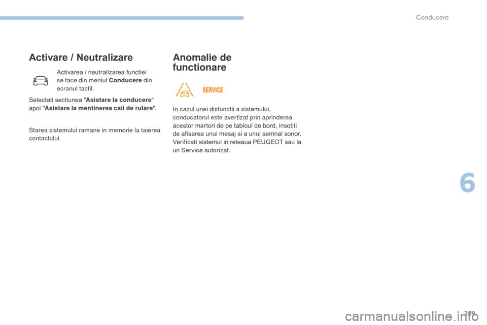 Peugeot 3008 Hybrid 4 2017 Manualul de utilizare (in Romanian) 259
3008-2_ro_Chap06_conduite_ed01-2016
Activare / Neutralizare
Activarea / neutralizarea functiei
se face din meniul Conducere din
ecranul tactil.
Starea sistemului ramane in memorie la taierea
co Peugeot 3008 Hybrid 4 2017 Manualul de utilizare (in Romanian) 259
3008-2_ro_Chap06_conduite_ed01-2016
Activare / Neutralizare
Activarea / neutralizarea functiei
se face din meniul Conducere din
ecranul tactil.
Starea sistemului ramane in memorie la taierea
co