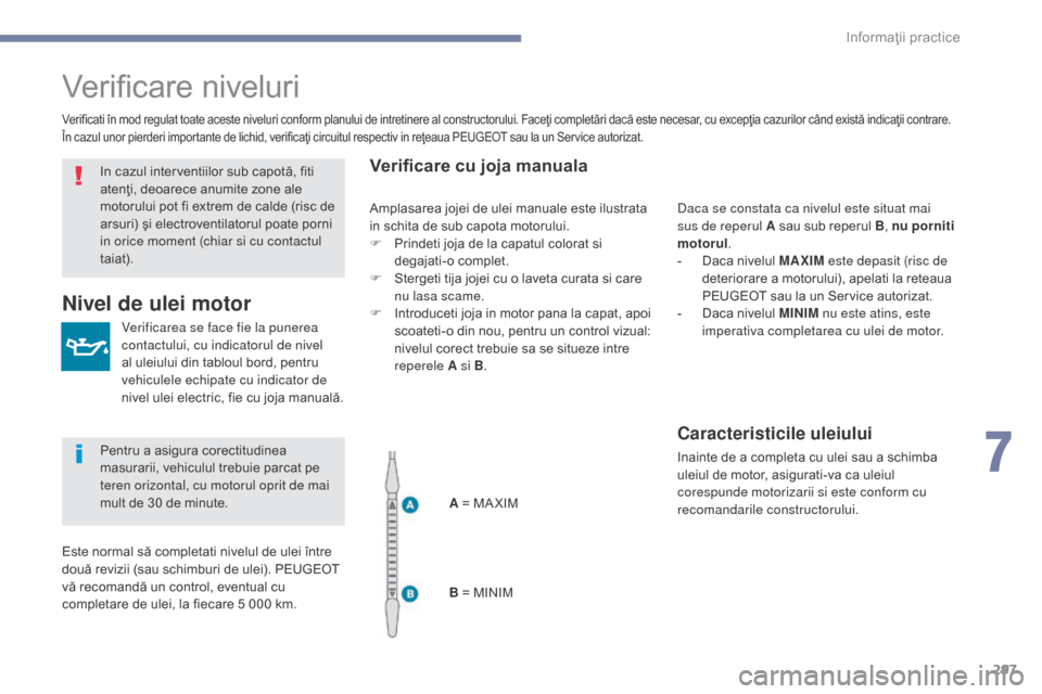 Peugeot 3008 Hybrid 4 2017 Manualul de utilizare (in Romanian) 297
3008-2_ro_Chap07_infos-pratiques_ed01-2016
Verificare niveluri
Verificarea se face fie la punerea
contactului, cu indicatorul de nivel
al uleiului din tabloul bord, pentru
vehiculele echipate c Peugeot 3008 Hybrid 4 2017 Manualul de utilizare (in Romanian) 297
3008-2_ro_Chap07_infos-pratiques_ed01-2016
Verificare niveluri
Verificarea se face fie la punerea
contactului, cu indicatorul de nivel
al uleiului din tabloul bord, pentru
vehiculele echipate c