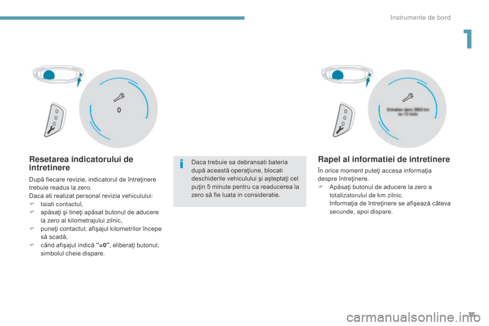 Peugeot 3008 Hybrid 4 2017  Manualul de utilizare (in Romanian) 35
3008-2_ro_Chap01_instruments-de-bord_ed01-2016
Resetarea indicatorului de 
intretinereDaca trebuie sa debransati bateria 
după această operaţiune, blocati 
deschiderile vehiculului şi aştepta�