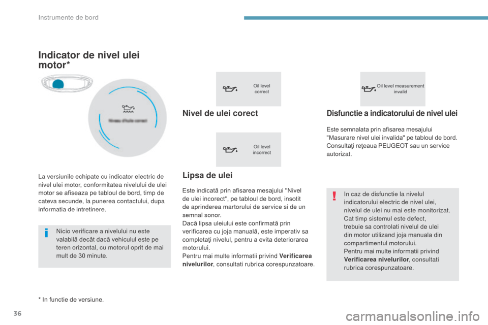 Peugeot 3008 Hybrid 4 2017  Manualul de utilizare (in Romanian) 36
3008-2_ro_Chap01_instruments-de-bord_ed01-2016
Indicator de nivel ulei 
motor*
Nivel de ulei corect
Este indicată prin afisarea mesajului "Nivel 
de ulei incorect", pe tabloul de bord, insotit 
de