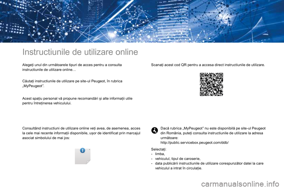 Peugeot 3008 Hybrid 4 2017  Manualul de utilizare (in Romanian) Instructiunile de utilizare online
Alegeți unul din următoarele tipuri de acces pentru a consulta 
instructiunile de utilizare online…
Consultând instructiuni de utilizare online veți avea, de a