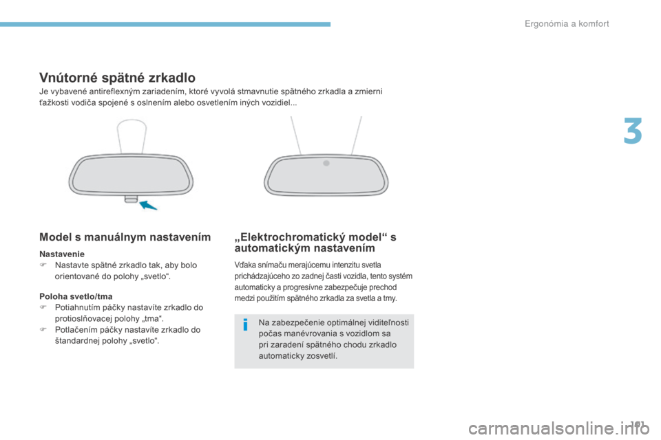 Peugeot 3008 Hybrid 4 2017  Užívateľská príručka (in Slovak) 101
3008-2_sk_Chap03_ergonomie-et-confort_ed01-2016
Vnútorné spätné zrkadlo
Je vybavené antireflexným zariadením, ktoré vyvolá stmavnutie spätného zrkadla a zmierni 
ťažkosti vodiča spoj