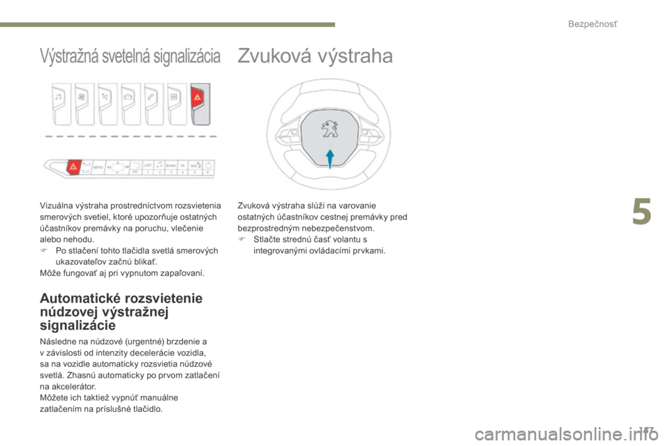 Peugeot 3008 Hybrid 4 2017  Užívateľská príručka (in Slovak) 157
3008-2_sk_Chap05_securite_ed01-2016
Výstražná svetelná signalizácia
Vizuálna výstraha prostredníctvom rozsvietenia 
smerových svetiel, ktoré upozorňuje ostatných 
účastníkov premáv