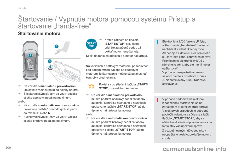 Peugeot 3008 Hybrid 4 2017 Užívateľská príručka (in Slovak) 200
3008-2_sk_Chap06_conduite_ed01-2016
Štartovanie / Vypnutie motora pomocou systému Prístup a
štartovanie „hands-free“
Štartovanie motora
F Krátko zatlačte na tlačidlo „START/STOP “ Peugeot 3008 Hybrid 4 2017 Užívateľská príručka (in Slovak) 200
3008-2_sk_Chap06_conduite_ed01-2016
Štartovanie / Vypnutie motora pomocou systému Prístup a
štartovanie „hands-free“
Štartovanie motora
F Krátko zatlačte na tlačidlo „START/STOP “