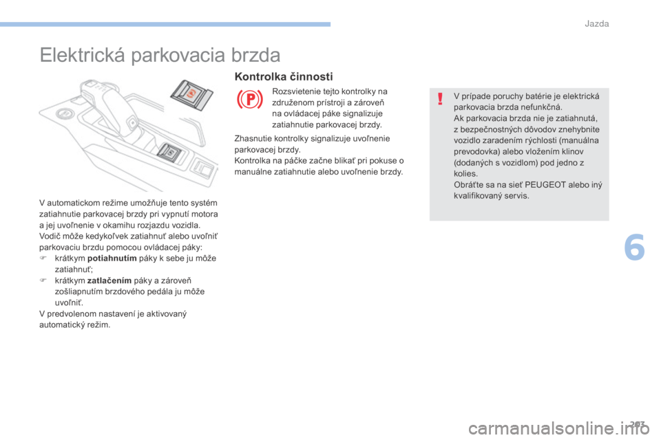 Peugeot 3008 Hybrid 4 2017 Užívateľská príručka (in Slovak) 203
3008-2_sk_Chap06_conduite_ed01-2016
Elektrická parkovacia brzda
V automatickom režime umožňuje tento systém
zatiahnutie parkovacej brzdy pri vypnutí motora
a jej uvoľnenie v okamihu rozja Peugeot 3008 Hybrid 4 2017 Užívateľská príručka (in Slovak) 203
3008-2_sk_Chap06_conduite_ed01-2016
Elektrická parkovacia brzda
V automatickom režime umožňuje tento systém
zatiahnutie parkovacej brzdy pri vypnutí motora
a jej uvoľnenie v okamihu rozja