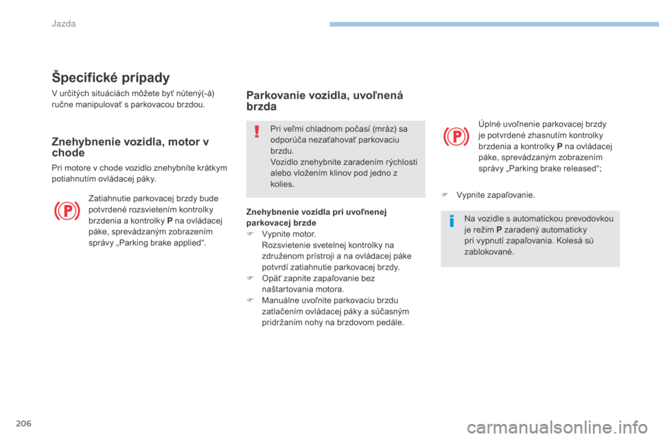 Peugeot 3008 Hybrid 4 2017  Užívateľská príručka (in Slovak) 206
3008-2_sk_Chap06_conduite_ed01-2016
Špecifické prípady
V určitých situáciách môžete byť nútený(-á) 
ručne manipulovať s parkovacou brzdou.
Znehybnenie vozidla, motor v 
chode
Pri mo