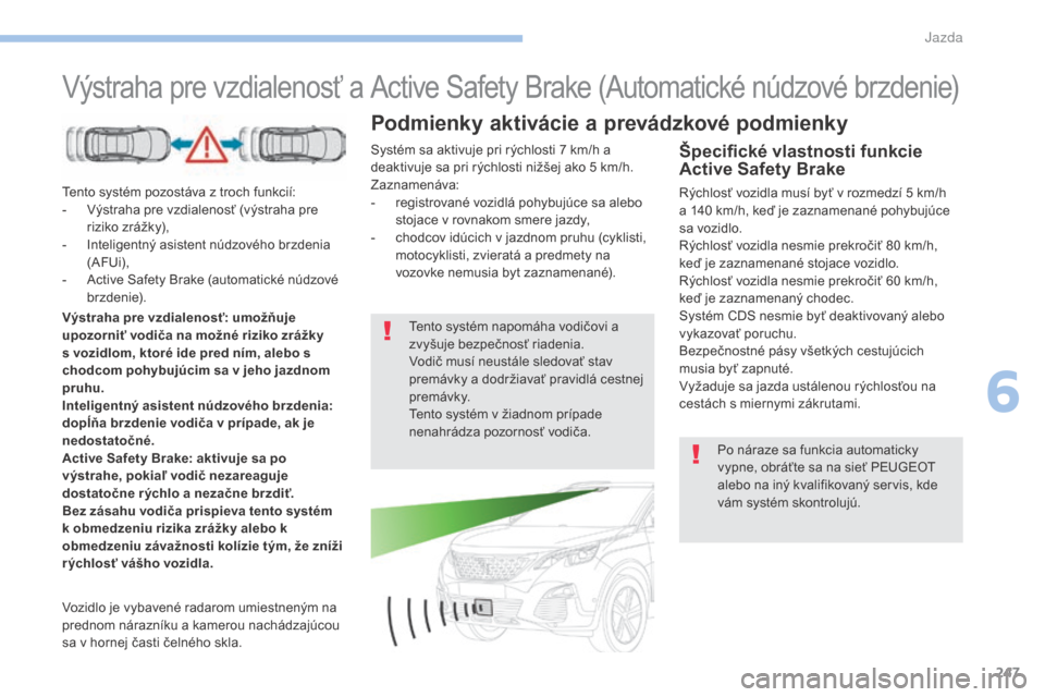 Peugeot 3008 Hybrid 4 2017  Užívateľská príručka (in Slovak) 247
3008-2_sk_Chap06_conduite_ed01-2016
Výstraha pre vzdialenosť a Active Safety Brake (Automatické núdzové brzdenie)
Tento systém pozostáva z troch funkcií:
- V ýstraha pre vzdialenosť (vý