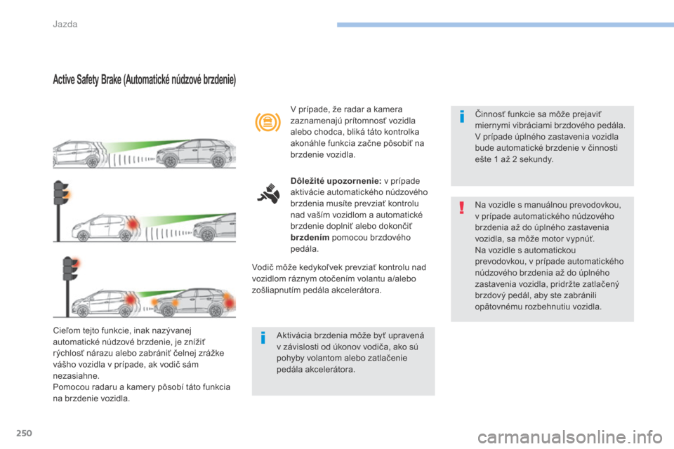 Peugeot 3008 Hybrid 4 2017 Užívateľská príručka (in Slovak) 250
3008-2_sk_Chap06_conduite_ed01-2016
Active Safety Brake (Automatické núdzové brzdenie)
Cieľom tejto funkcie, inak nazývanej
automatické núdzové brzdenie, je znížiť
rýchlosť nárazu Peugeot 3008 Hybrid 4 2017 Užívateľská príručka (in Slovak) 250
3008-2_sk_Chap06_conduite_ed01-2016
Active Safety Brake (Automatické núdzové brzdenie)
Cieľom tejto funkcie, inak nazývanej
automatické núdzové brzdenie, je znížiť
rýchlosť nárazu