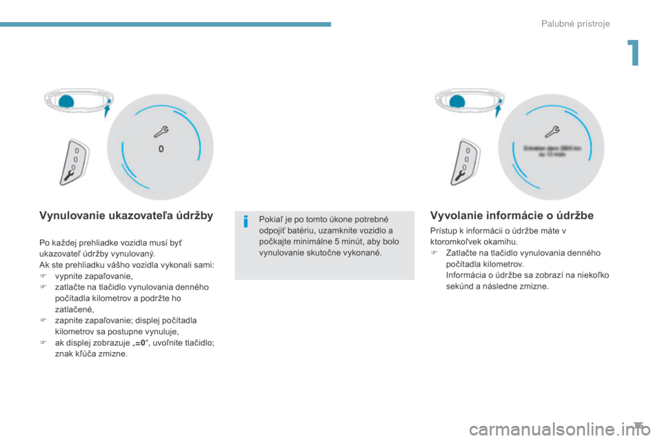 Peugeot 3008 Hybrid 4 2017  Užívateľská príručka (in Slovak) 35
3008-2_sk_Chap01_instruments-de-bord_ed01-2016
Vynulovanie ukazovateľa údržbyPokiaľ je po tomto úkone potrebné 
odpojiť batériu, uzamknite vozidlo a 
počkajte minimálne 5 minút, aby bolo