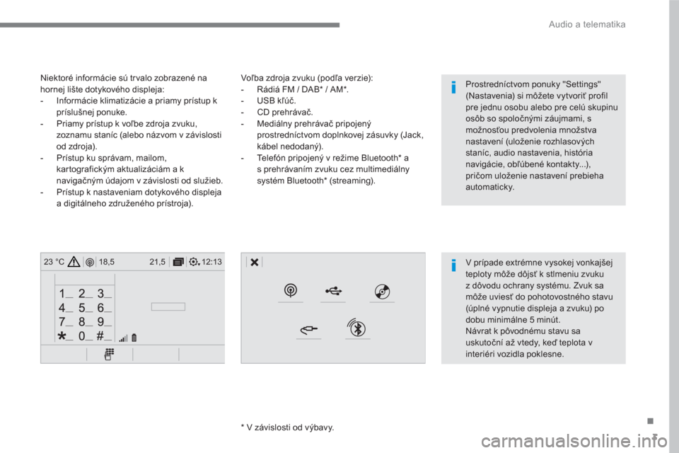 Peugeot 3008 Hybrid 4 2017  Užívateľská príručka (in Slovak) 3
.
12:13 18,5 21,5 23 °C
 
Audio a telematika 
 
 
Voľba zdroja zvuku (podľa verzie): 
   
 
-   Rádiá FM / DAB *  / AM * . 
   
-  USB kľúč. 
   
-  CD prehrávač. 
   
-  Mediálny prehrá