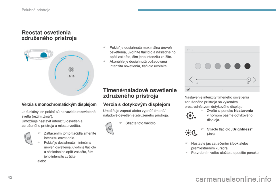 Peugeot 3008 Hybrid 4 2017  Užívateľská príručka (in Slovak) 42
3008-2_sk_Chap01_instruments-de-bord_ed01-2016
Reostat osvetlenia 
združeného prístroja
Verzia s monochromatickým displejom
Nastavenie intenzity tlmeného osvetlenia 
združeného prístroja sa