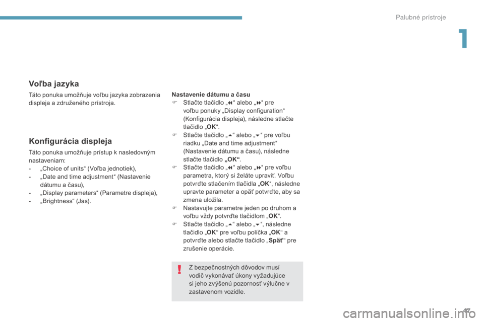 Peugeot 3008 Hybrid 4 2017  Užívateľská príručka (in Slovak) 47
3008-2_sk_Chap01_instruments-de-bord_ed01-2016
Voľba jazyka
Táto ponuka umožňuje voľbu jazyka zobrazenia 
displeja a združeného prístroja.
Konfigurácia displeja
Táto ponuka umožňuje pr�