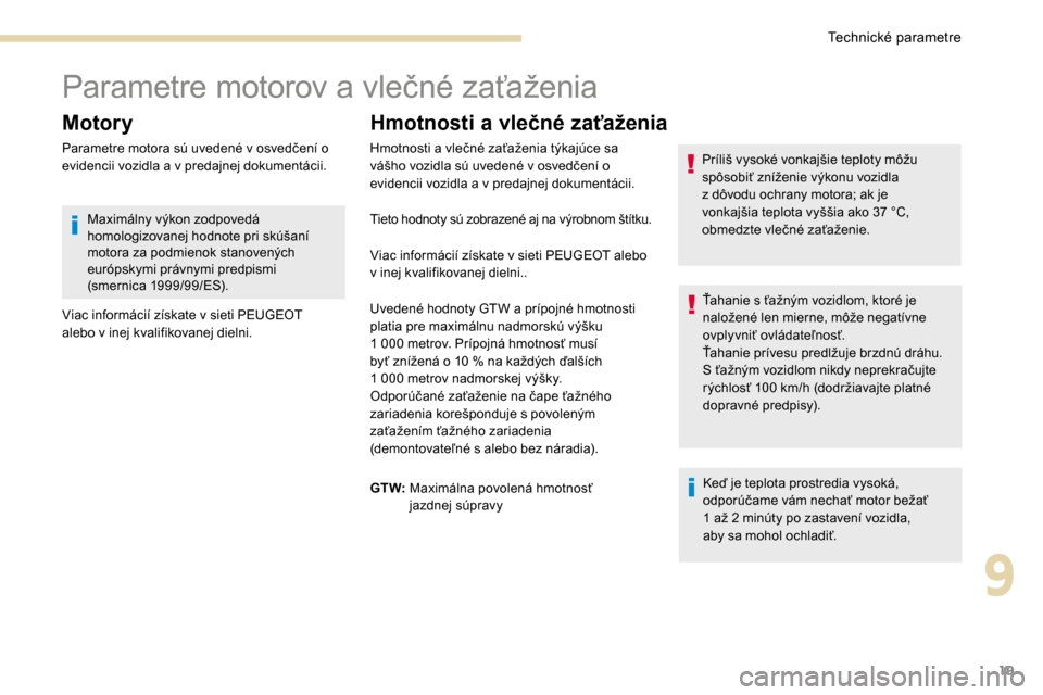 Peugeot 3008 Hybrid 4 2017  Užívateľská príručka (in Slovak) 19
Parametre motorov a vlečné zaťaženia
Motory
Parametre motora sú uvedené v osvedčení o 
evidencii vozidla a v predajnej dokumentácii.
Hmotnosti a vlečné zaťaženia
Keď je teplota prostr
