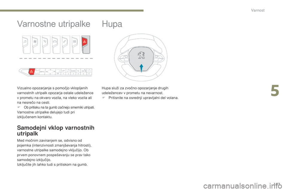 Peugeot 3008 Hybrid 4 2017  Priročnik za lastnika (in Slovenian) 157
3008-2_sl_Chap05_securite_ed01-2016
Varnostne utripalke
Vizualno opozarjanje s pomočjo vklopljenih 
varnostnih utripalk opozarja ostale udeležence 
v prometu na okvaro vozila, na vleko vozila al