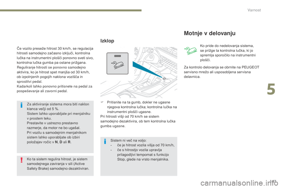 Peugeot 3008 Hybrid 4 2017  Priročnik za lastnika (in Slovenian) 167
3008-2_sl_Chap05_securite_ed01-2016
Za aktiviranje sistema mora biti naklon 
klanca večji od 5 %.
Sistem lahko uporabljate pri menjalniku 
v prostem teku.
Prestavite v ustrezno prestavno 
razmerj