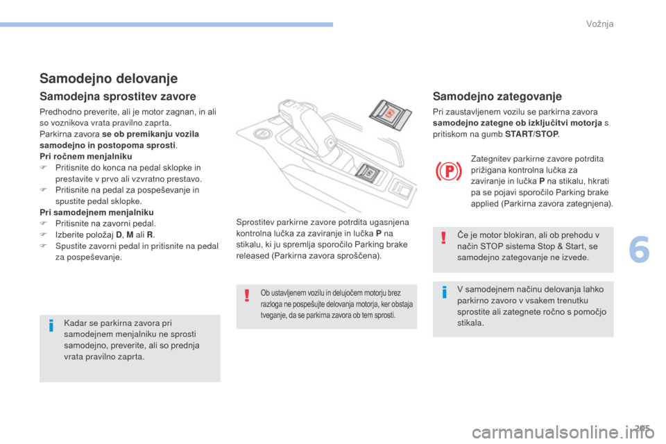 Peugeot 3008 Hybrid 4 2017  Priročnik za lastnika (in Slovenian) 205
3008-2_sl_Chap06_conduite_ed01-2016
Samodejno delovanje
Samodejna sprostitev zavore
Predhodno preverite, ali je motor zagnan, in ali 
so voznikova vrata pravilno zaprta.
Parkirna zavora se ob prem