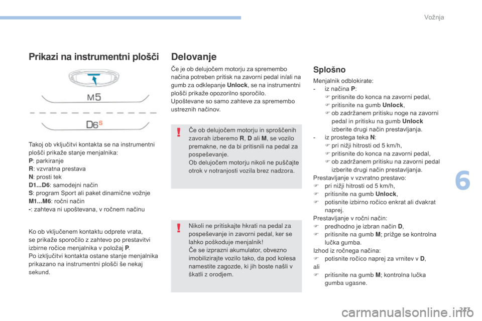 Peugeot 3008 Hybrid 4 2017  Priročnik za lastnika (in Slovenian) 213
3008-2_sl_Chap06_conduite_ed01-2016
Takoj ob vključitvi kontakta se na instrumentni 
plošči prikaže stanje menjalnika:
P: parkiranje
R : vzvratna prestava
N : prosti tek
D1...D6 : samodejni na
