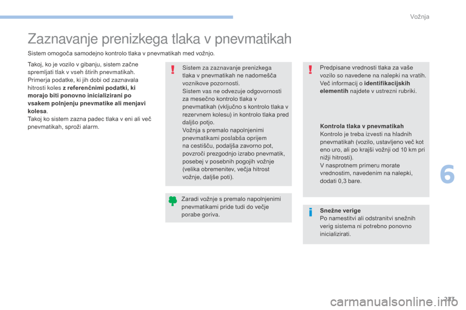 Peugeot 3008 Hybrid 4 2017  Priročnik za lastnika (in Slovenian) 223
3008-2_sl_Chap06_conduite_ed01-2016
Zaznavanje prenizkega tlaka v pnevmatikah
Sistem omogoča samodejno kontrolo tlaka v pnevmatikah med vožnjo.Sistem za zaznavanje prenizkega 
tlaka v pnevmatika