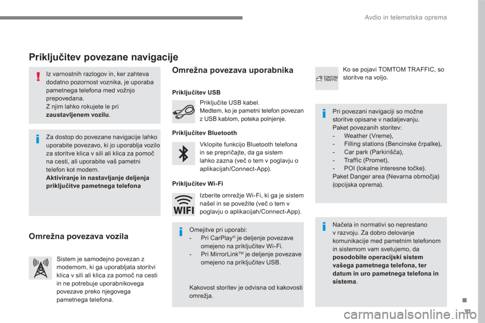 Peugeot 3008 Hybrid 4 2017  Priročnik za lastnika (in Slovenian) 31
.
  Avdio in telematska oprema 
 
 
Iz varnostnih razlogov in, ker zahteva 
dodatno pozornost voznika, je uporaba 
pametnega telefona med vožnjo 
prepovedana. 
  Z njim lahko rokujete le pri 
  za