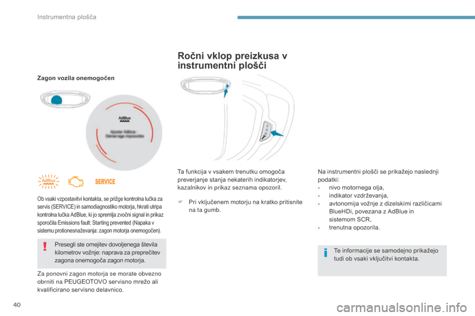 Peugeot 3008 Hybrid 4 2017  Priročnik za lastnika (in Slovenian) 40
3008-2_sl_Chap01_instruments-de-bord_ed01-2016
Zagon vozila onemogočen
Ob vsaki vzpostavitvi kontakta, se prižge kontrolna lučka za 
servis (SERVICE) in samodiagnostiko motorja, hkrati utripa 
k