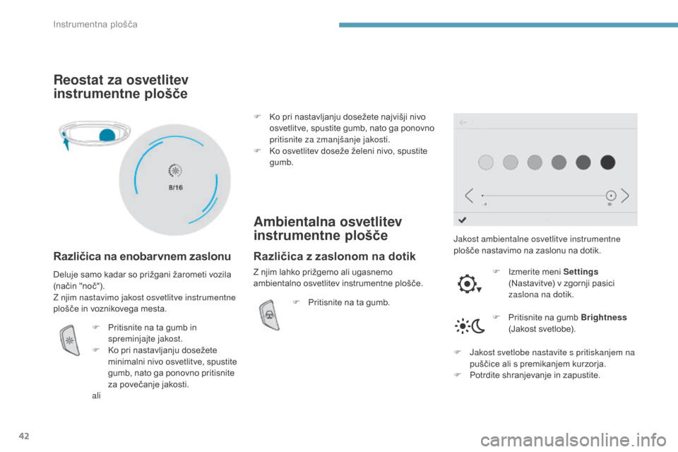 Peugeot 3008 Hybrid 4 2017  Priročnik za lastnika (in Slovenian) 42
3008-2_sl_Chap01_instruments-de-bord_ed01-2016
Reostat za osvetlitev 
instrumentne plošče
Različica na enobarvnem zaslonu
Jakost ambientalne osvetlitve instrumentne 
plošče nastavimo na zaslon