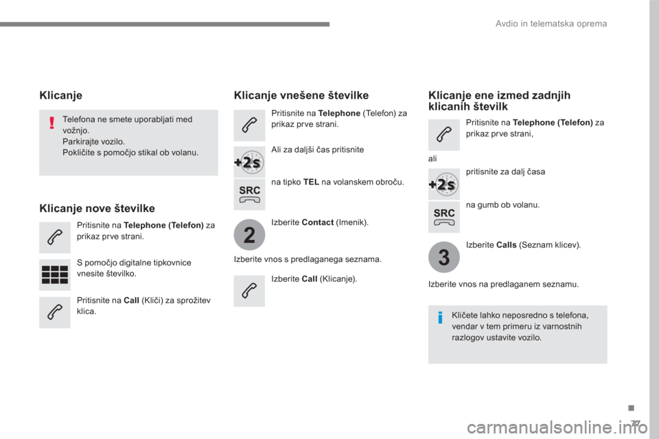 Peugeot 3008 Hybrid 4 2017  Priročnik za lastnika (in Slovenian) 77
.
2
3
  Avdio in telematska oprema 
 
 
na gumb ob volanu.      
Telefona ne smete uporabljati med 
vožnjo. 
  Parkirajte vozilo. 
  Pokličite s pomočjo stikal ob volanu.  
 
 
 
 
 
 
 
Klicanj