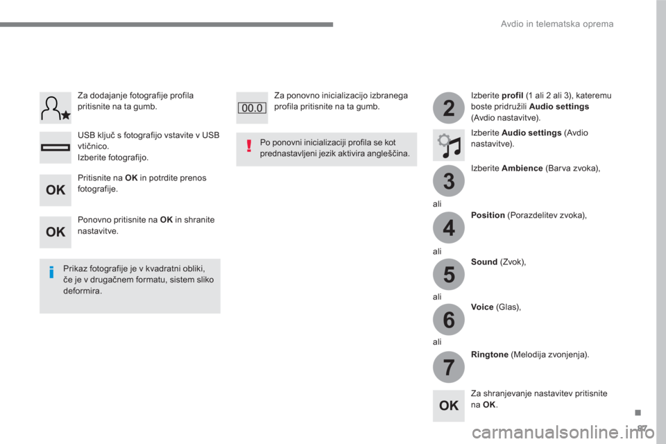 Peugeot 3008 Hybrid 4 2017  Priročnik za lastnika (in Slovenian) 87
.
3
2
4
5
6
7
  Avdio in telematska oprema 
 
 
Izberite  profil 
 (1 ali 2 ali 3), kateremu 
boste pridružili  Audio settings 
 
(Avdio nastavitve).  
   
Izberite  Audio settings 
 (Avdio 
nasta