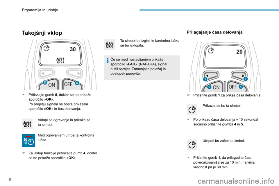 Peugeot 3008 Hybrid 4 2017  Priročnik za lastnika (in Slovenian) 8
Takojšnji vklop
Če se med nastavljanjem prikaže 
sporočilo »FA I L« (NAPAK A), signal 
ni bil sprejet. Zamenjajte položaj in 
postopek  ponovite.
Prilagajanje časa delovanja
F Pritisnite gum