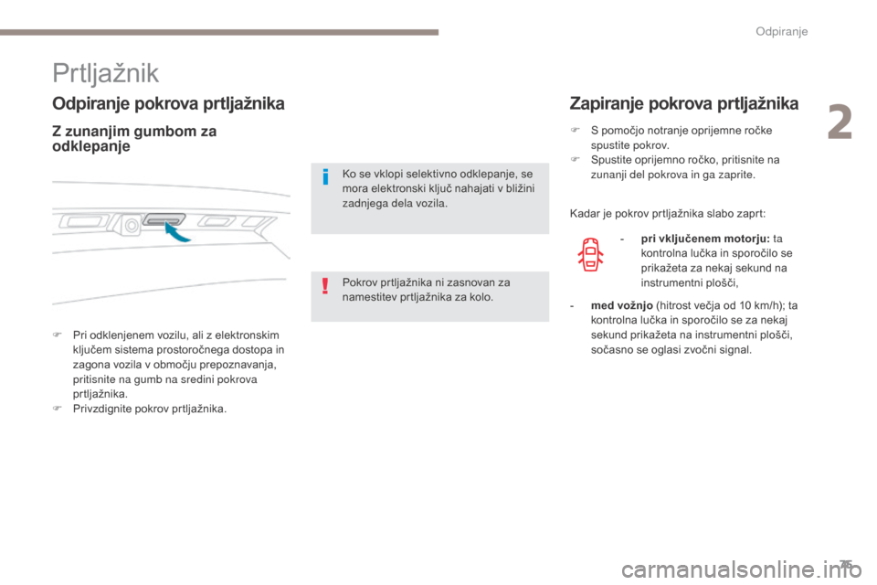 Peugeot 3008 Hybrid 4 2017  Priročnik za lastnika (in Slovenian) 75
3008-2_sl_Chap02_ouvertures_ed01-2016
Prtljažnik
Odpiranje pokrova prtljažnika
F Pri odklenjenem vozilu, ali z elektronskim ključem sistema prostoročnega dostopa in 
zagona vozila v območju pr