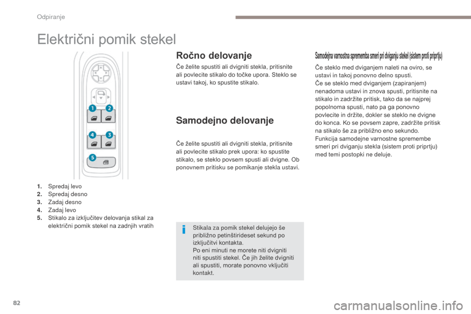 Peugeot 3008 Hybrid 4 2017  Priročnik za lastnika (in Slovenian) 82
3008-2_sl_Chap02_ouvertures_ed01-2016
Električni pomik stekel
Ročno delovanje
Če želite spustiti ali dvigniti stekla, pritisnite 
ali povlecite stikalo do točke upora. Steklo se 
ustavi takoj,