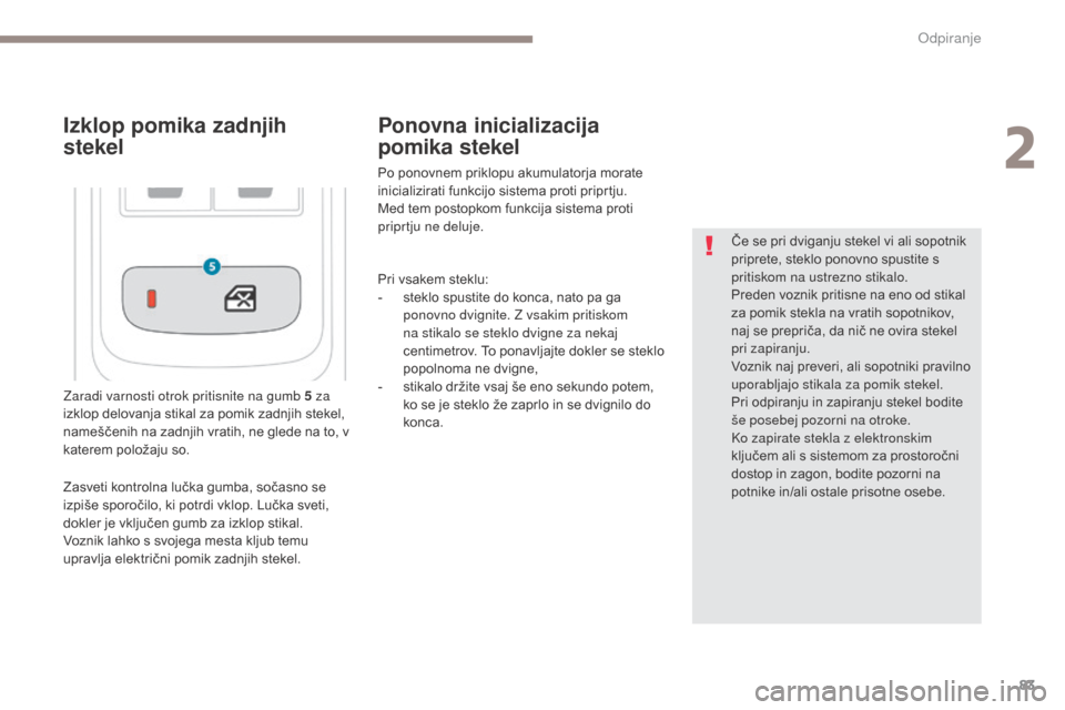 Peugeot 3008 Hybrid 4 2017  Priročnik za lastnika (in Slovenian) 83
3008-2_sl_Chap02_ouvertures_ed01-2016
Zaradi varnosti otrok pritisnite na gumb 5 za 
izklop delovanja stikal za pomik zadnjih stekel, 
nameščenih na zadnjih vratih, ne glede na to, v 
katerem pol
