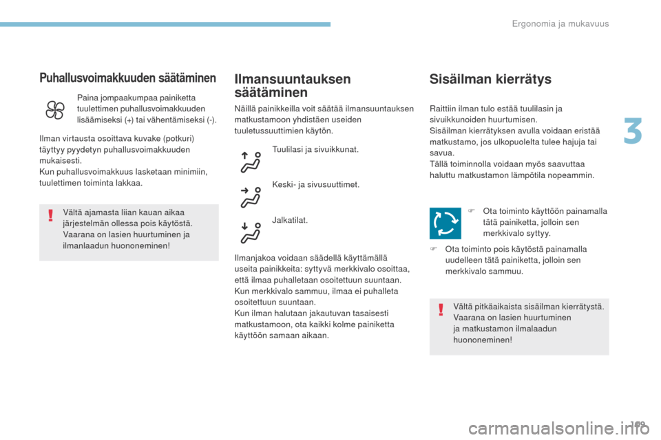 Peugeot 3008 Hybrid 4 2017 Omistajan käsikirja (in Finnish) 109
3008-2_fi_Chap03_ergonomie-et-confort_ed01-2016
Puhallusvoimakkuuden säätäminen
Vältä ajamasta liian kauan aikaa
järjestelmän ollessa pois käytöstä.
Vaarana on lasien huurtuminen ja
i Peugeot 3008 Hybrid 4 2017 Omistajan käsikirja (in Finnish) 109
3008-2_fi_Chap03_ergonomie-et-confort_ed01-2016
Puhallusvoimakkuuden säätäminen
Vältä ajamasta liian kauan aikaa
järjestelmän ollessa pois käytöstä.
Vaarana on lasien huurtuminen ja
i