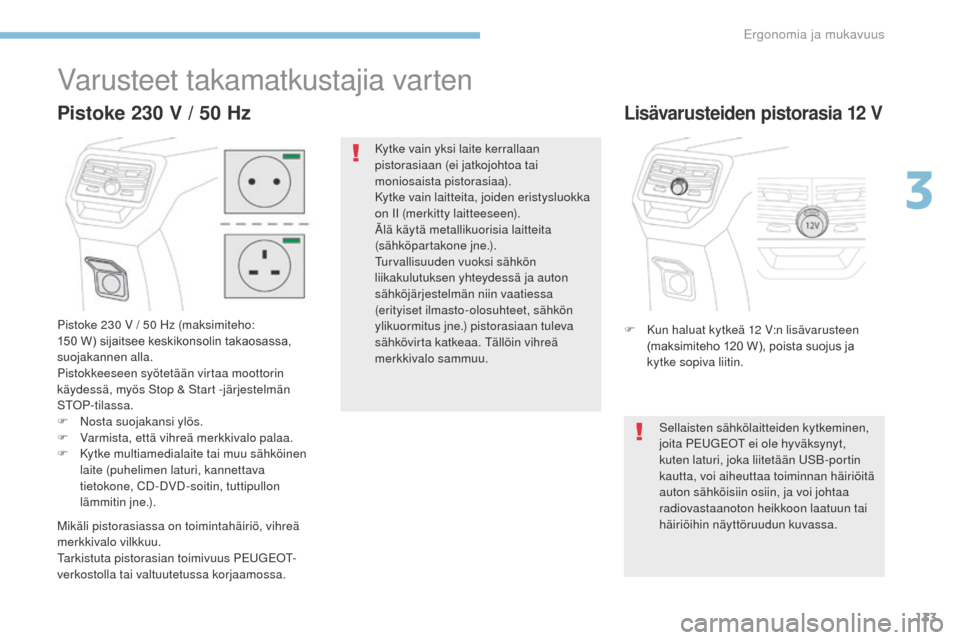 Peugeot 3008 Hybrid 4 2017  Omistajan käsikirja (in Finnish) 133
3008-2_fi_Chap03_ergonomie-et-confort_ed01-2016
Varusteet takamatkustajia varten
Pistoke 230 V / 50 Hz (maksimiteho: 
150	 W) 	 sijaitsee 	 keskikonsolin 	 takaosassa, 	
s

uojakannen alla.
Pistok