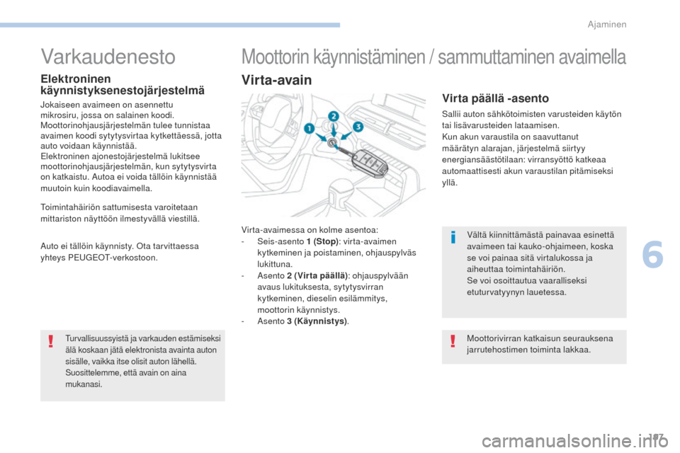 Peugeot 3008 Hybrid 4 2017  Omistajan käsikirja (in Finnish) 197
3008-2_fi_Chap06_conduite_ed01-2016
Virta-avaimessa on kolme asentoa:
- Seis-asento  1 (Stop): virta-avaimen 
kytkeminen ja poistaminen, ohjauspylväs 
lukittuna.
-
  Asento  2 (Vir ta päällä) 