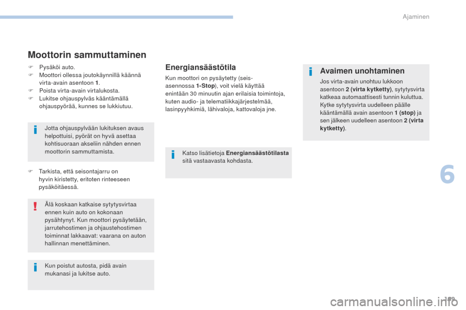 Peugeot 3008 Hybrid 4 2017  Omistajan käsikirja (in Finnish) 199
3008-2_fi_Chap06_conduite_ed01-2016
Moottorin sammuttaminen
Energiansäästötila
Kun moottori on pysäytetty (seis- 
asennossa 1- Stop), voit vielä käyttää 
enintään 30 minuutin ajan erilai