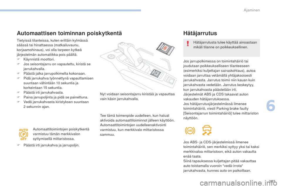 Peugeot 3008 Hybrid 4 2017  Omistajan käsikirja (in Finnish) 207
3008-2_fi_Chap06_conduite_ed01-2016
Automaattisen toiminnan poiskytkentä
tietyissä tilanteissa, kuten erittäin kylmässä 
säässä tai hinattaessa (matkailuvaunu, 
korjaamohinaus), voi olla t