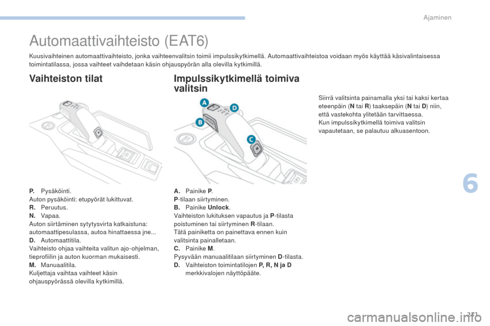 Peugeot 3008 Hybrid 4 2017 Omistajan käsikirja (in Finnish) 211
3008-2_fi_Chap06_conduite_ed01-2016
Automaattivaihteisto (eAt6)
P. Pysäköinti.
Auton pysäköinti: etupyörät lukittuvat.
R.
Peruutus.
N.
V
apaa.
Auton siirtäminen sytytysvirta katkaistun Peugeot 3008 Hybrid 4 2017 Omistajan käsikirja (in Finnish) 211
3008-2_fi_Chap06_conduite_ed01-2016
Automaattivaihteisto (eAt6)
P. Pysäköinti.
Auton pysäköinti: etupyörät lukittuvat.
R.
Peruutus.
N.
V
apaa.
Auton siirtäminen sytytysvirta katkaistun