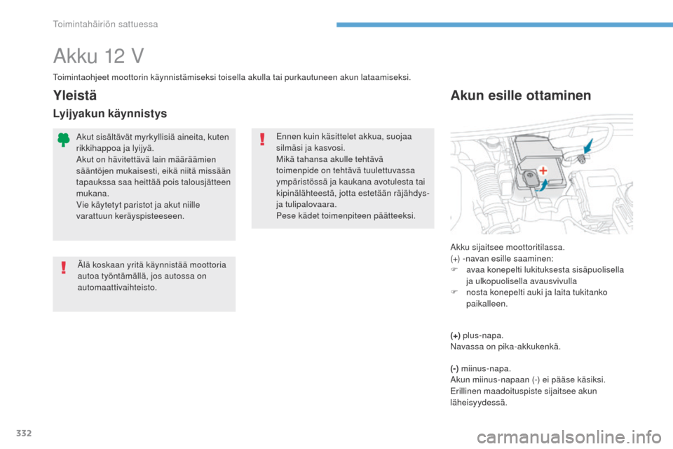 Peugeot 3008 Hybrid 4 2017  Omistajan käsikirja (in Finnish) 332
3008-2_fi_Chap08_en	cas-de-panne_ed01-2016
Akku 12 V
toimintaohjeet moottorin käynnistämiseksi toisella akulla tai purkautuneen akun lataamiseksi.
Yleistä
ennen kuin käsittelet akkua, suojaa 
