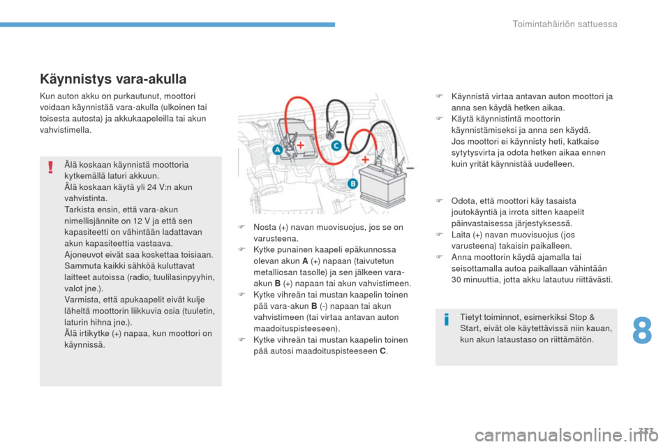 Peugeot 3008 Hybrid 4 2017  Omistajan käsikirja (in Finnish) 333
3008-2_fi_Chap08_en	cas-de-panne_ed01-2016
Käynnistys vara-akulla
F Käynnistä virtaa antavan auton moottori ja anna sen käydä hetken aikaa.
F
 
Kä
 ytä käynnistintä moottorin 
käynnistä