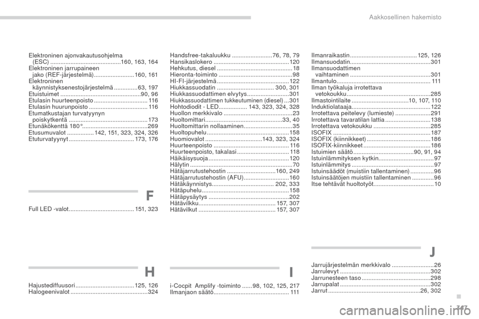 Peugeot 3008 Hybrid 4 2017 Omistajan käsikirja (in Finnish) 347
3008-2_fi_Chap11_index-alpha_ed01-2016
Full LeD -valot ....................................... 151, 323
Hajustediffuusori
................................... 125, 126
Halogeenivalot
........ Peugeot 3008 Hybrid 4 2017 Omistajan käsikirja (in Finnish) 347
3008-2_fi_Chap11_index-alpha_ed01-2016
Full LeD -valot ....................................... 151, 323
Hajustediffuusori
................................... 125, 126
Halogeenivalot
........