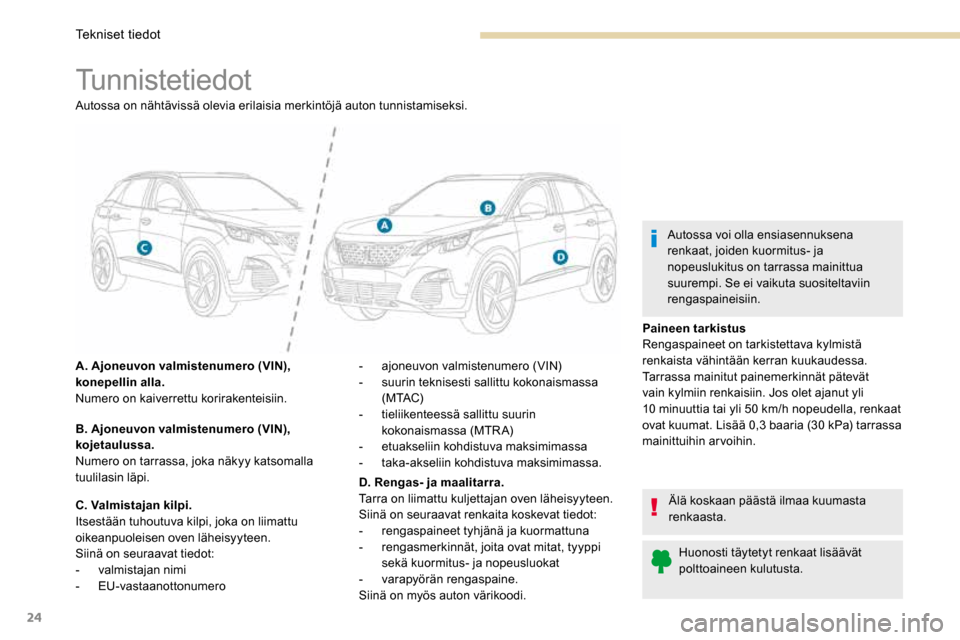 Peugeot 3008 Hybrid 4 2017  Omistajan käsikirja (in Finnish) 24
Tunnistetiedot
Autossa on nähtävissä olevia erilaisia merkintöjä auton tunnistamiseksi.
A. Ajoneuvon valmistenumero (VIN), 
konepellin alla.
Numero on kaiverrettu korirakenteisiin.
B. Ajoneuvo