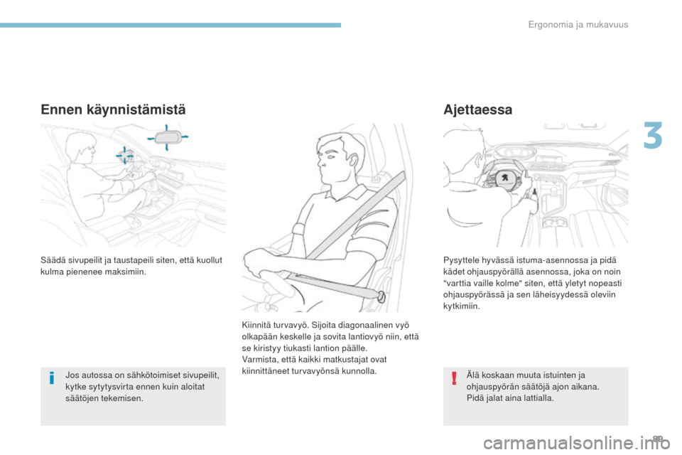 Peugeot 3008 Hybrid 4 2017  Omistajan käsikirja (in Finnish) 89
3008-2_fi_Chap03_ergonomie-et-confort_ed01-2016
Ennen käynnistämistä
Jos autossa on sähkötoimiset sivupeilit, 
kytke sytytysvirta ennen kuin aloitat 
säätöjen tekemisen.
Ajettaessa
Säädä