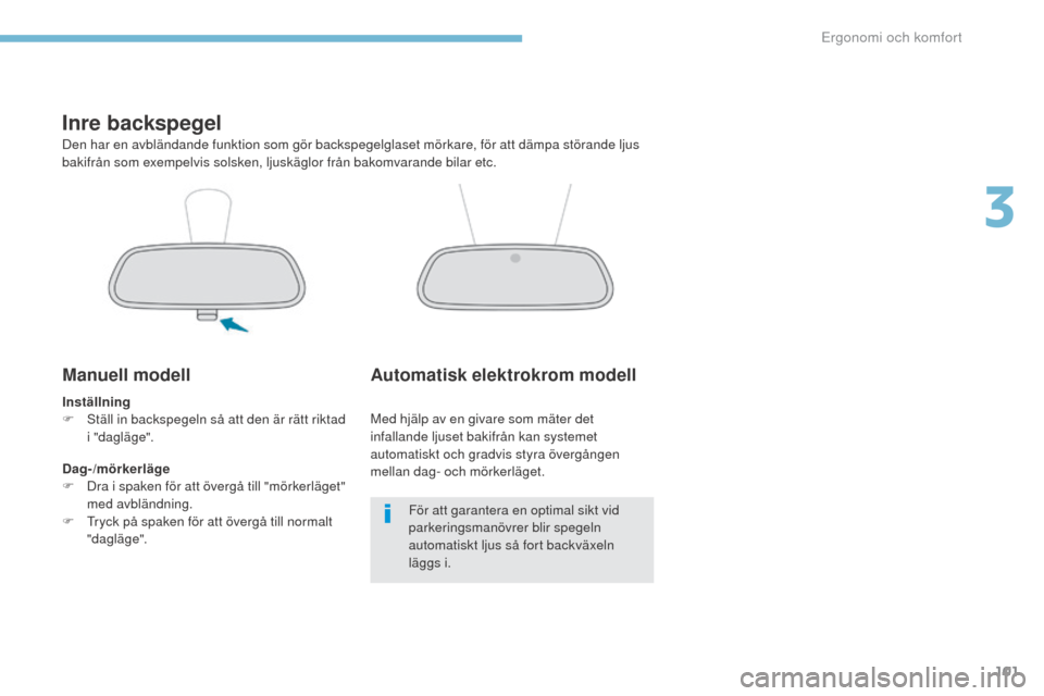 Peugeot 3008 Hybrid 4 2017  Ägarmanual (in Swedish) 101
3008-2_sv_Chap03_ergonomie-et-confort_ed01-2016
Inre backspegel
Den har en avbländande funktion som gör backspegelglaset mörkare, för att dämpa störande ljus 
bakifrån som exempelvis solske