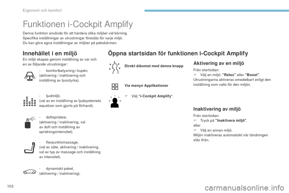 Peugeot 3008 Hybrid 4 2017  Ägarmanual (in Swedish) 102
3008-2_sv_Chap03_ergonomie-et-confort_ed01-2016
Funktionen i-Cockpit Amplify
Denna funktion används för att hantera olika miljöer vid körning.
Specifika inställningar av utrustningar föresl�